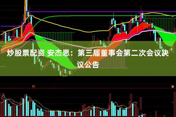 炒股票配资 安杰思：第三届董事会第二次会议决议公告