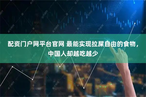 配资门户网平台官网 最能实现拉屎自由的食物，中国人却越吃越少